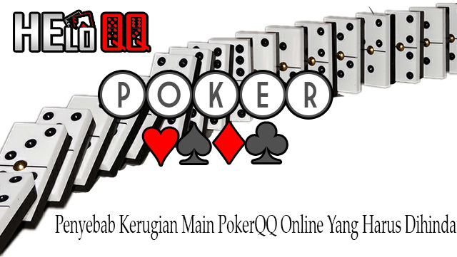 Penyebab Kerugian Main PokerQQ Online Yang Harus Dihindari